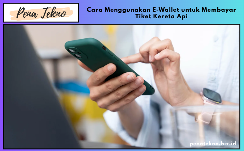 Cara Menggunakan E-Wallet untuk Membayar Tiket Kereta Api